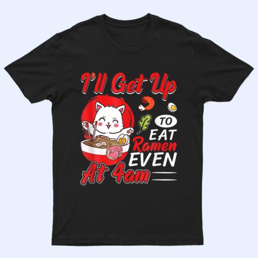 I Ll Get Up O Eat Ramen Even At 4Am Ramen Noodle Cat T Shirt