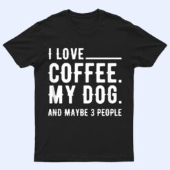 I Love Coffee My Dog And Maybe 3 People Dog Owners T Shirt