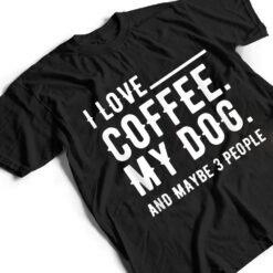 I Love Coffee My Dog And Maybe 3 People Dog Owners T Shirt - Dream Art Europa