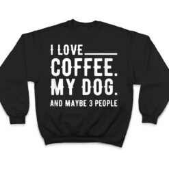 I Love Coffee My Dog And Maybe 3 People Dog Owners T Shirt - Dream Art Europa