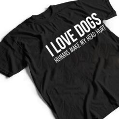 I Love Dogs - Humans Make My Head Hurt T Shirt - Dream Art Europa