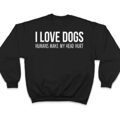 I Love Dogs - Humans Make My Head Hurt T Shirt - Dream Art Europa