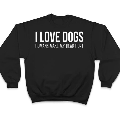 I Love Dogs - Humans Make My Head Hurt T Shirt