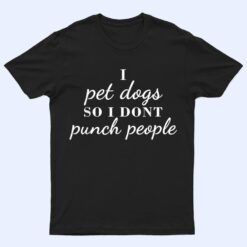 I Pet Dogs So I Donu2019t Punch People Funny Girl Loves Dog Says T Shirt