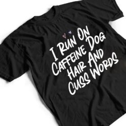 I Run On Caffeine Dog Hair And Cuss Words T Shirt - Dream Art Europa