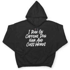 I Run On Caffeine Dog Hair And Cuss Words T Shirt - Dream Art Europa