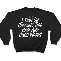 I Run On Caffeine Dog Hair And Cuss Words T Shirt - Dream Art Europa