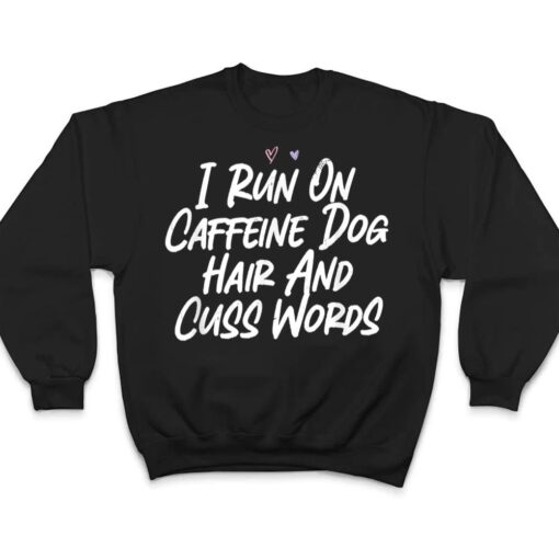 I Run On Caffeine Dog Hair And Cuss Words T Shirt