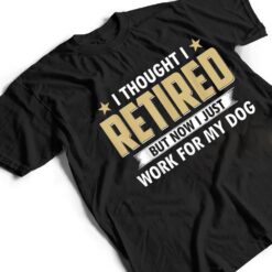 I Thought I Retired But Now I Just Work For My Dog T Shirt - Dream Art Europa