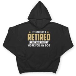 I Thought I Retired But Now I Just Work For My Dog T Shirt - Dream Art Europa