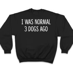 I Was Normal 3 Dogs Ago - T Shirt - Dream Art Europa