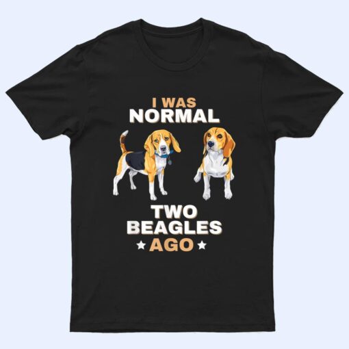 I Was Normal Two Beagles Ago Funny Dog Lover and Owner T Shirt