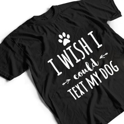 I Wish I Could Text My Dog Funny Dog Owner T Shirt