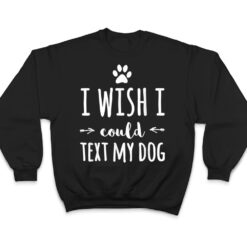 I Wish I Could Text My Dog Funny Dog Owner T Shirt - Dream Art Europa