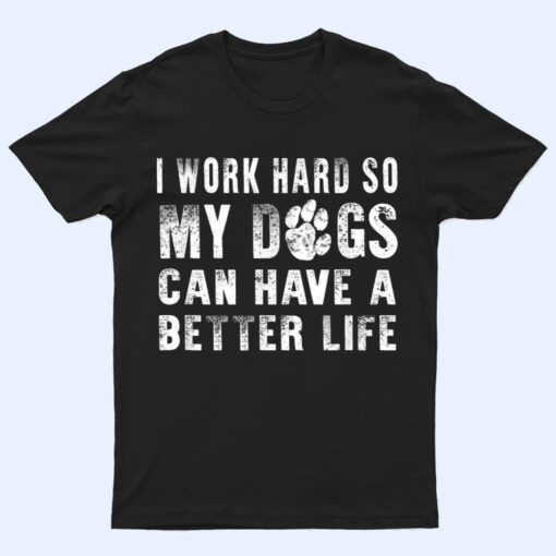 I Work Hard So My Dog Can Have A Better Life  Funny T Shirt