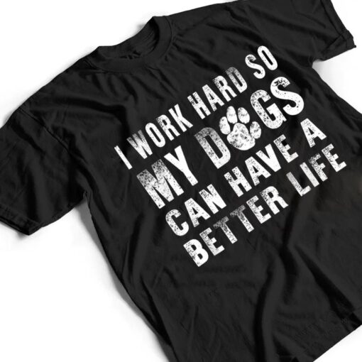 I Work Hard So My Dog Can Have A Better Life  Funny T Shirt