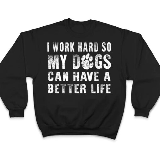 I Work Hard So My Dog Can Have A Better Life  Funny T Shirt