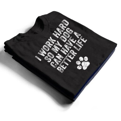 I Work Hard So My Dog Can Have A Better Life Distressed Ver 2 T Shirt