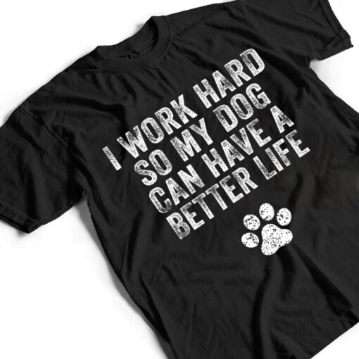 I Work Hard So My Dog Can Have A Better Life Distressed Ver 2 T Shirt