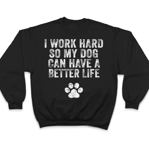 I Work Hard So My Dog Can Have A Better Life Distressed Ver 2 T Shirt