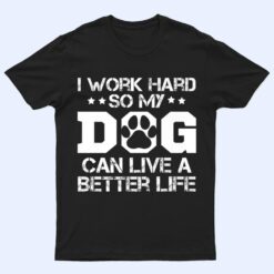 I Work Hard So My Dog Can Have A Better Life Ver 1 T Shirt