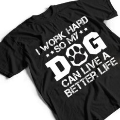 I Work Hard So My Dog Can Have A Better Life Ver 1 T Shirt - Dream Art Europa