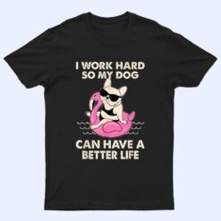 I Work Hard So My Dog Can Have A Better Life T Shirt