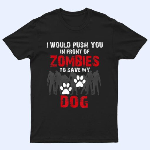 I Would Push You In Front Of Zombies To Save My Dog Cute Animal Lover T Shirt