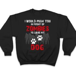 I Would Push You In Front Of Zombies To Save My Dog Cute Animal Lover T Shirt - Dream Art Europa