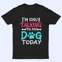 I m Only Talking To My-Dog Today Funny Dog Lover Owner Gift T Shirt