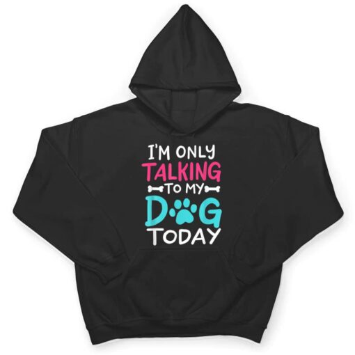 I m Only Talking To My-Dog Today Funny Dog Lover Owner Gift T Shirt