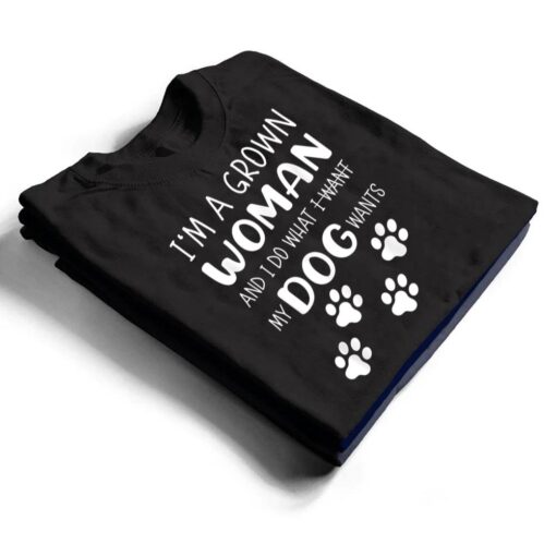 I'M a grown woman and I do what I want. My Dog wants T Shirt