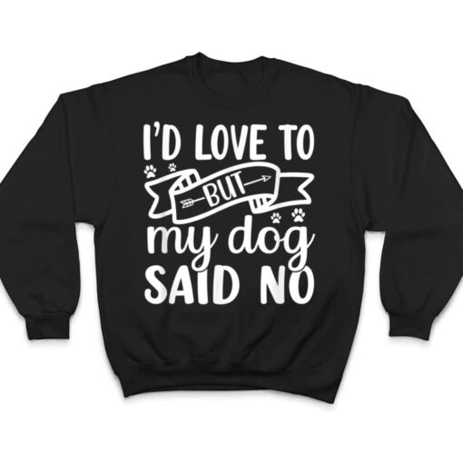 I'd Love To But My Dog Said No T Shirt