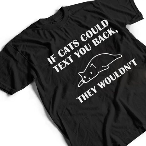 If Cats Could Text You Back They Wouldn't Cat Kitten Lovers T Shirt