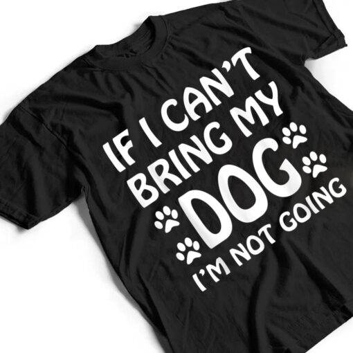 If I Can't Bring My Dog I'm Not Going Dogs Lover T Shirt