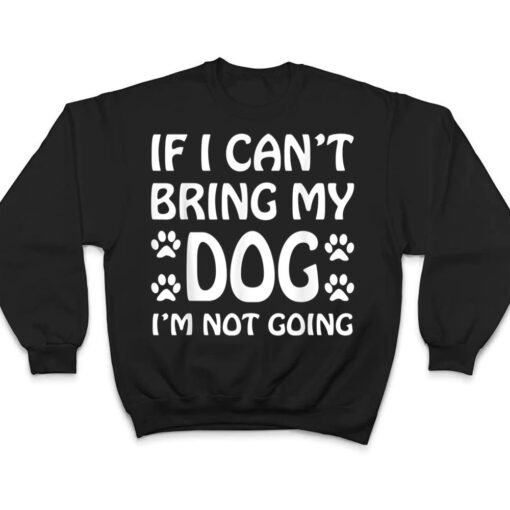 If I Can't Bring My Dog I'm Not Going Dogs Lover T Shirt