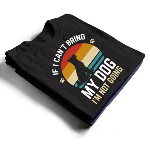 If I Can't Bring My Dog I'm Not Going Funny Dog Owner Gifts T Shirt