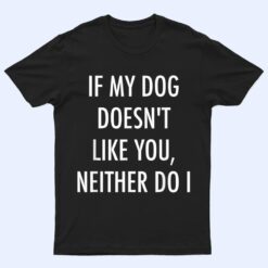 If My Dog Doesn't Like You Neither Do I T Shirt