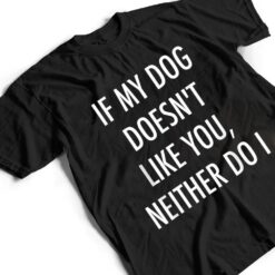 If My Dog Doesn't Like You Neither Do I T Shirt - Dream Art Europa