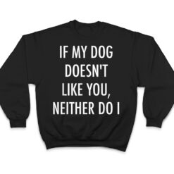 If My Dog Doesn't Like You Neither Do I T Shirt - Dream Art Europa