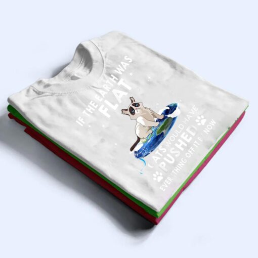 If The Earth Was Flat Cats Would Have Pushed Everything Off T Shirt