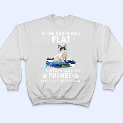 If The Earth Was Flat Cats Would Have Pushed Everything Off T Shirt