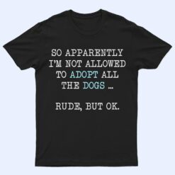 I'm Not Allowed To Adopt All The Dogs Rude But OK T Shirt