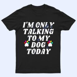 I'm Only Talking To My Cat Today Dog Lover Ver 4 T Shirt