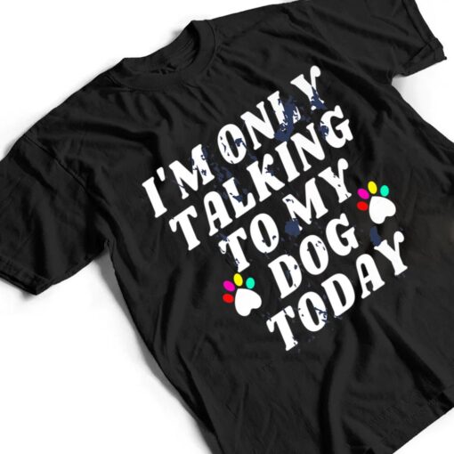 I'm Only Talking To My Cat Today Dog Lover Ver 4 T Shirt