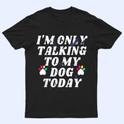 I'm Only Talking To My Cat Today Dog Lover_4 T Shirt