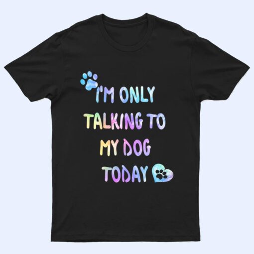 I'm Only Talking To My Dog Today - Dog Lover Ver 1 T Shirt