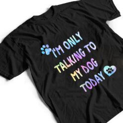 I'm Only Talking To My Dog Today - Dog Lover Ver 1 T Shirt - Dream Art Europa