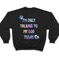 I'm Only Talking To My Dog Today - Dog Lover Ver 1 T Shirt - Dream Art Europa