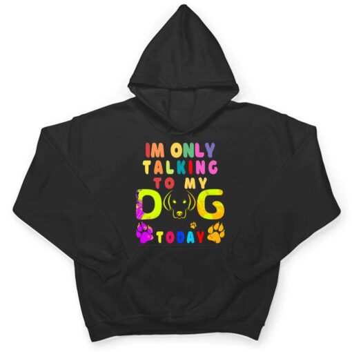 I'm Only Talking To My Dog Today - Dog Lover Ver 2 T Shirt